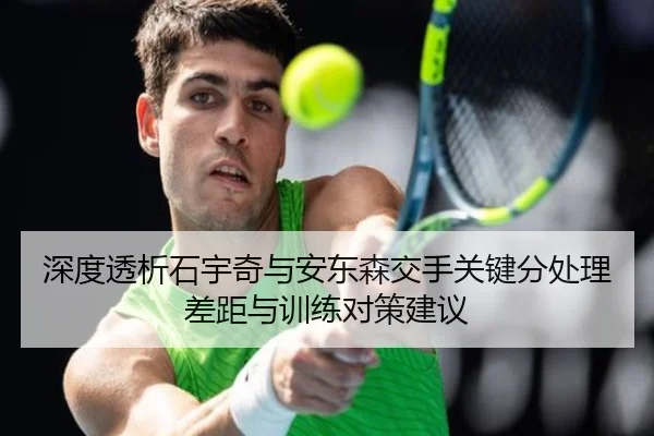 深度透析石宇奇与安东森交手关键分处理差距与训练对策建议